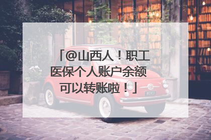 @山西人！职工医保个人账户余额可以转账啦！